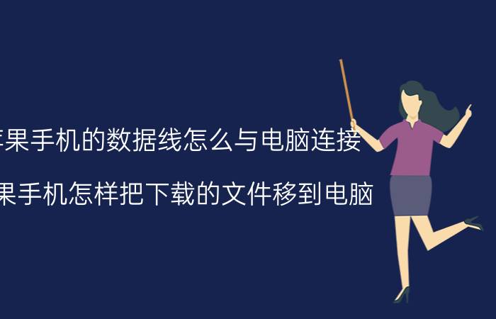 苹果手机的数据线怎么与电脑连接 苹果手机怎样把下载的文件移到电脑？